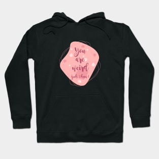 You are Weird, Yeah I Know !!! Hoodie